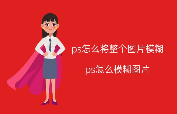 ps怎么将整个图片模糊 ps怎么模糊图片？